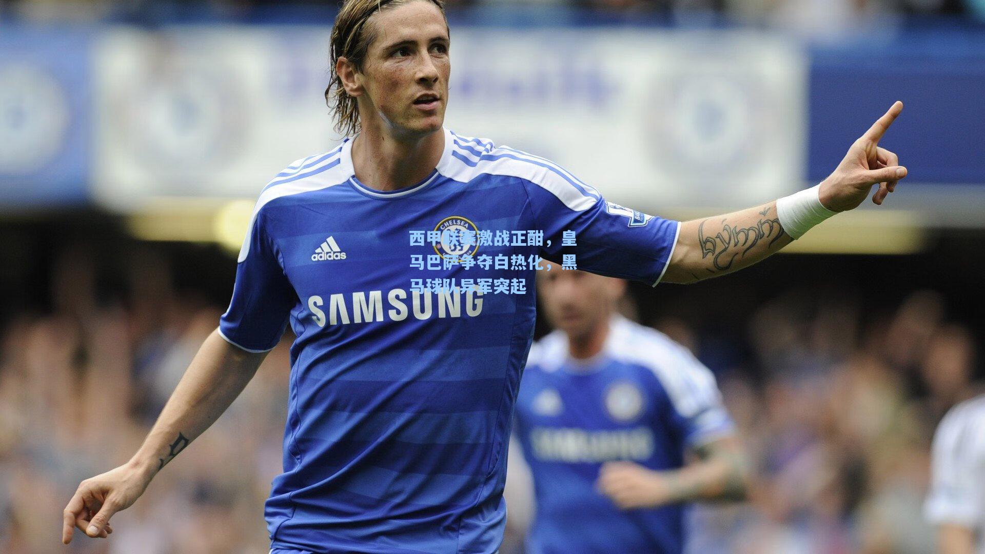 西甲联赛激战正酣,皇马巴萨争夺白热化,黑马球队异军突起