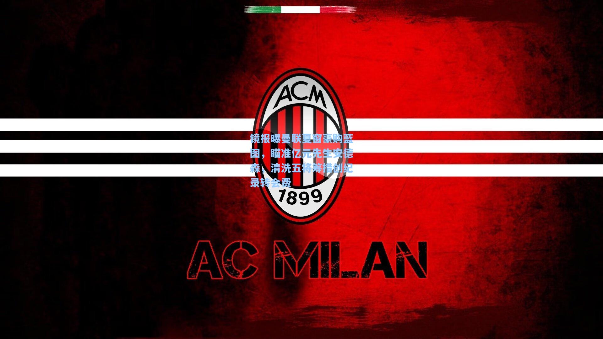 镜报曝曼联夏窗豪购蓝图，瞄准亿元先生安德森，清洗五将筹措创纪录转会费