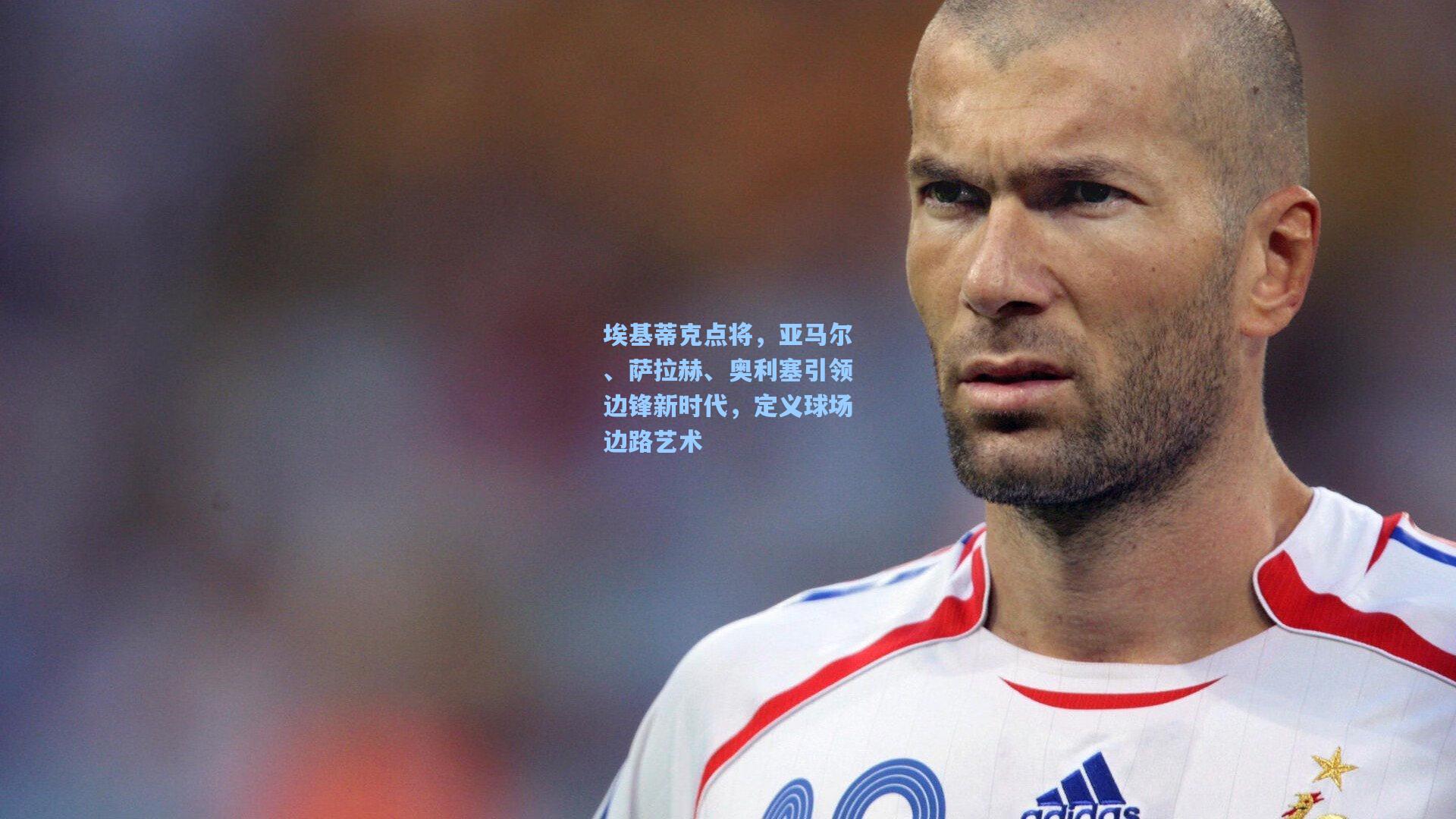 埃基蒂克点将，亚马尔、萨拉赫、奥利塞引领边锋新时代，定义球场边路艺术