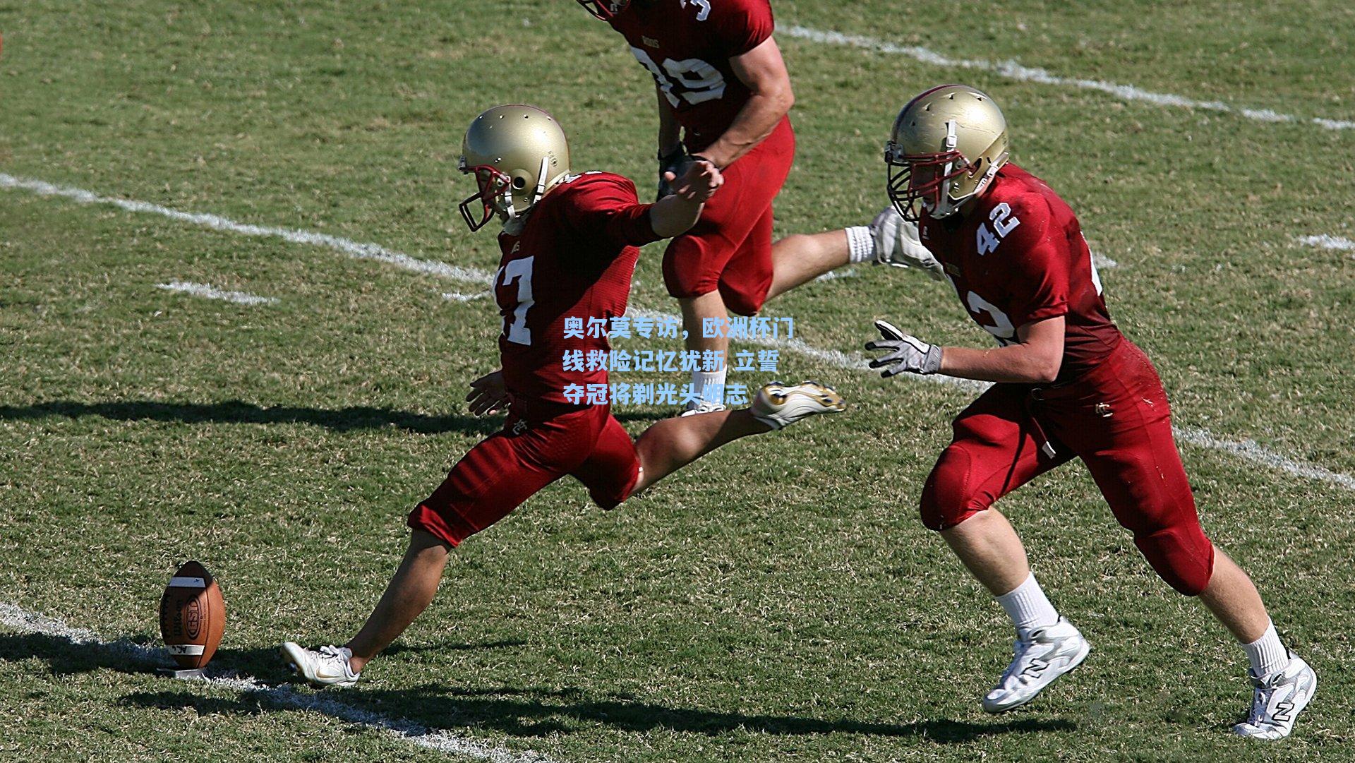 奥尔莫专访，欧洲杯门线救险记忆犹新 立誓夺冠将剃光头明志