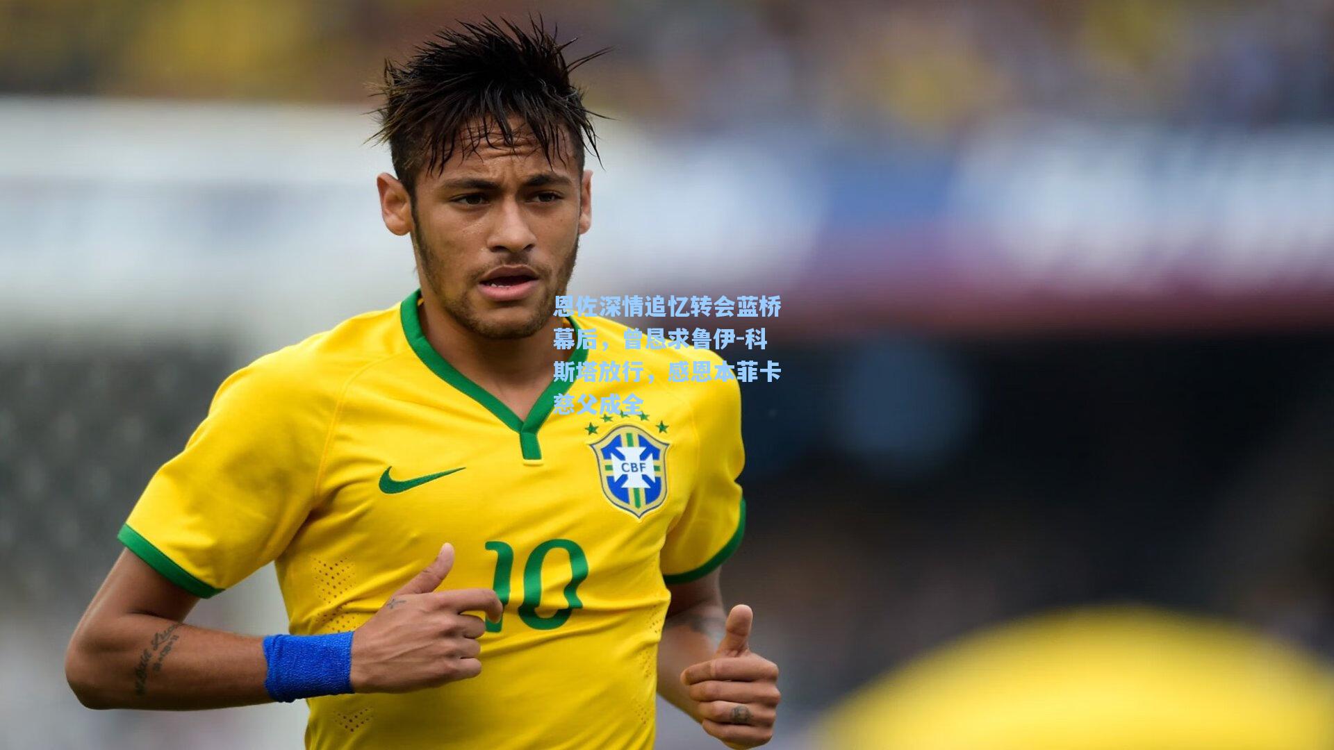 恩佐深情追忆转会蓝桥幕后，曾恳求鲁伊-科斯塔放行，感恩本菲卡慈父成全