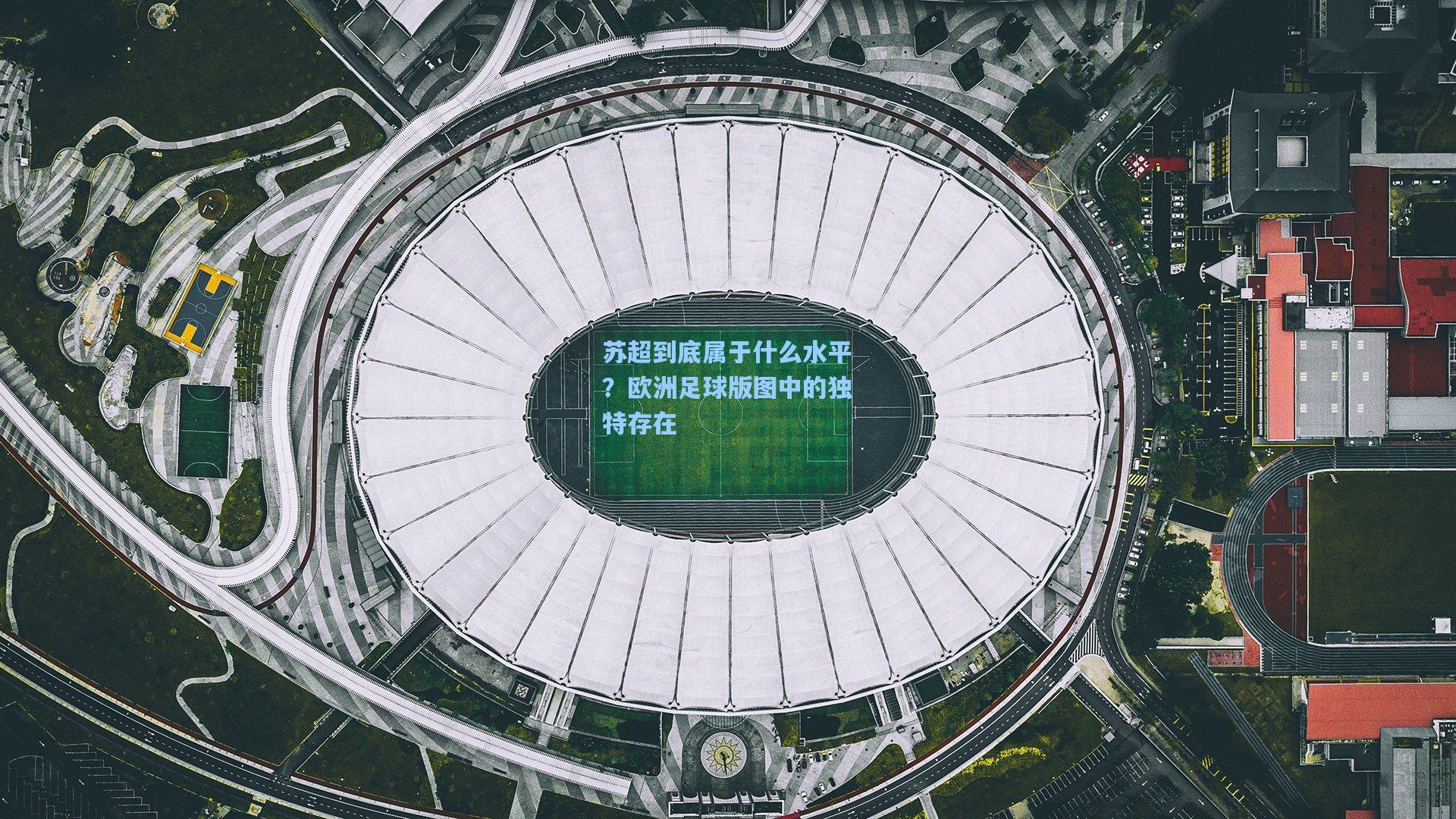 苏超到底属于什么水平？欧洲足球版图中的独特存在