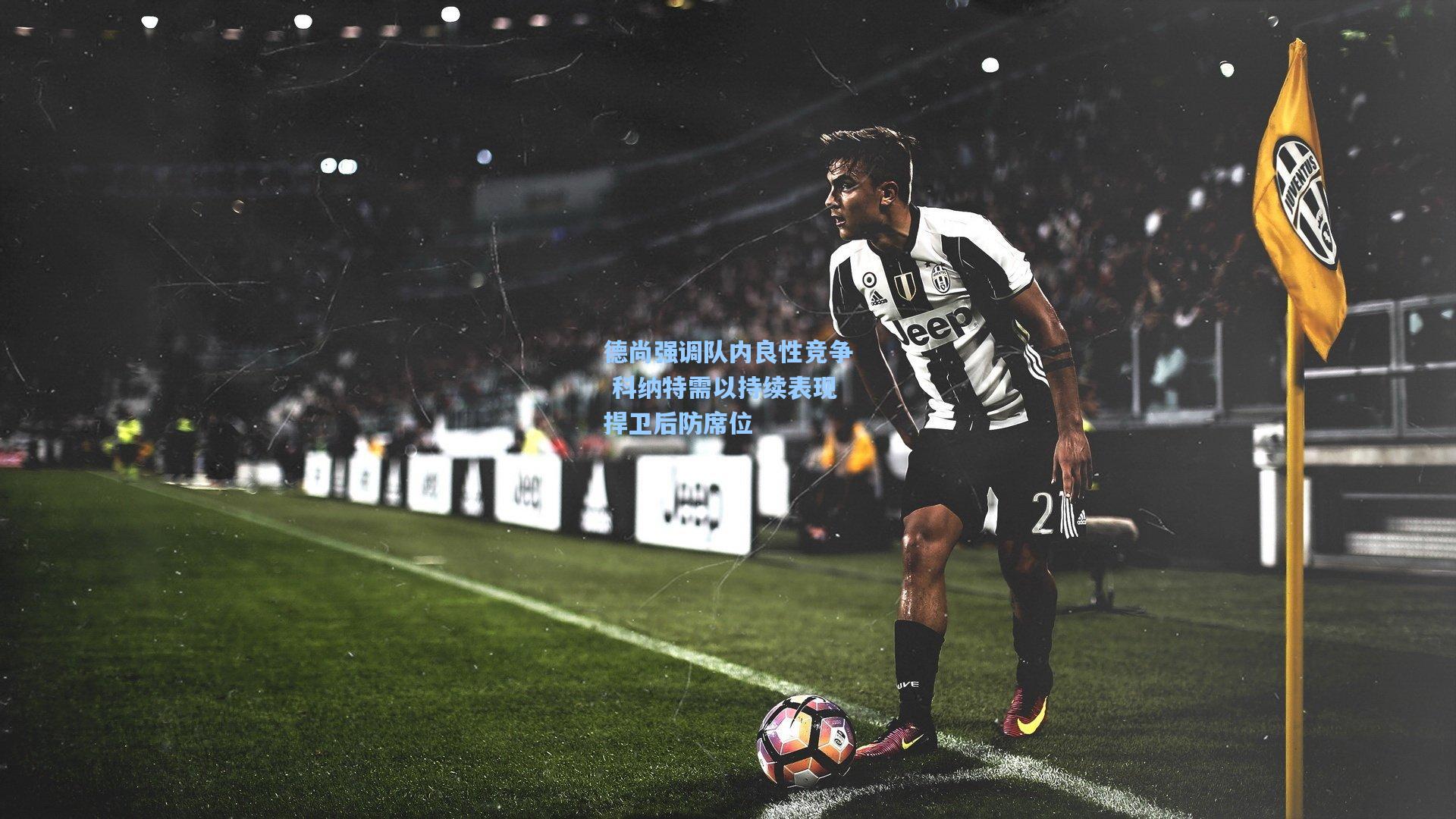 德尚强调队内良性竞争 科纳特需以持续表现捍卫后防席位