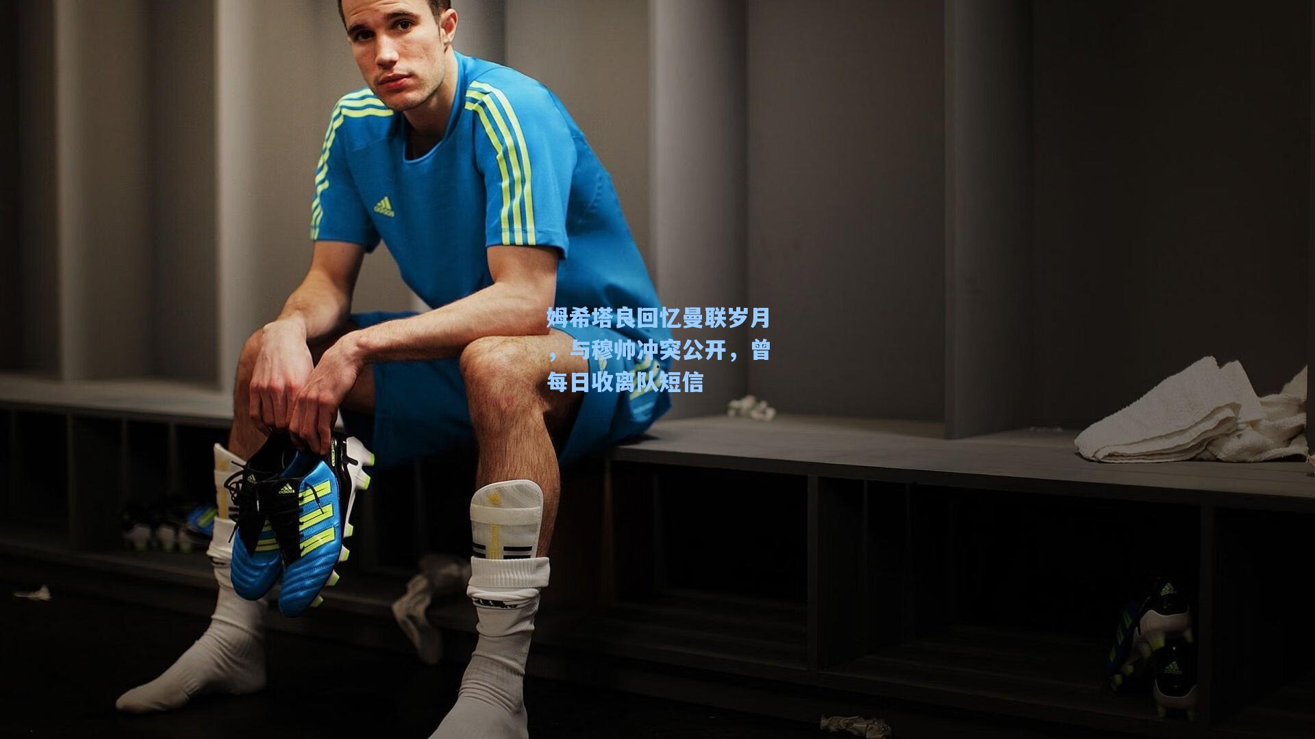 姆希塔良回忆曼联岁月，与穆帅冲突公开，曾每日收离队短信