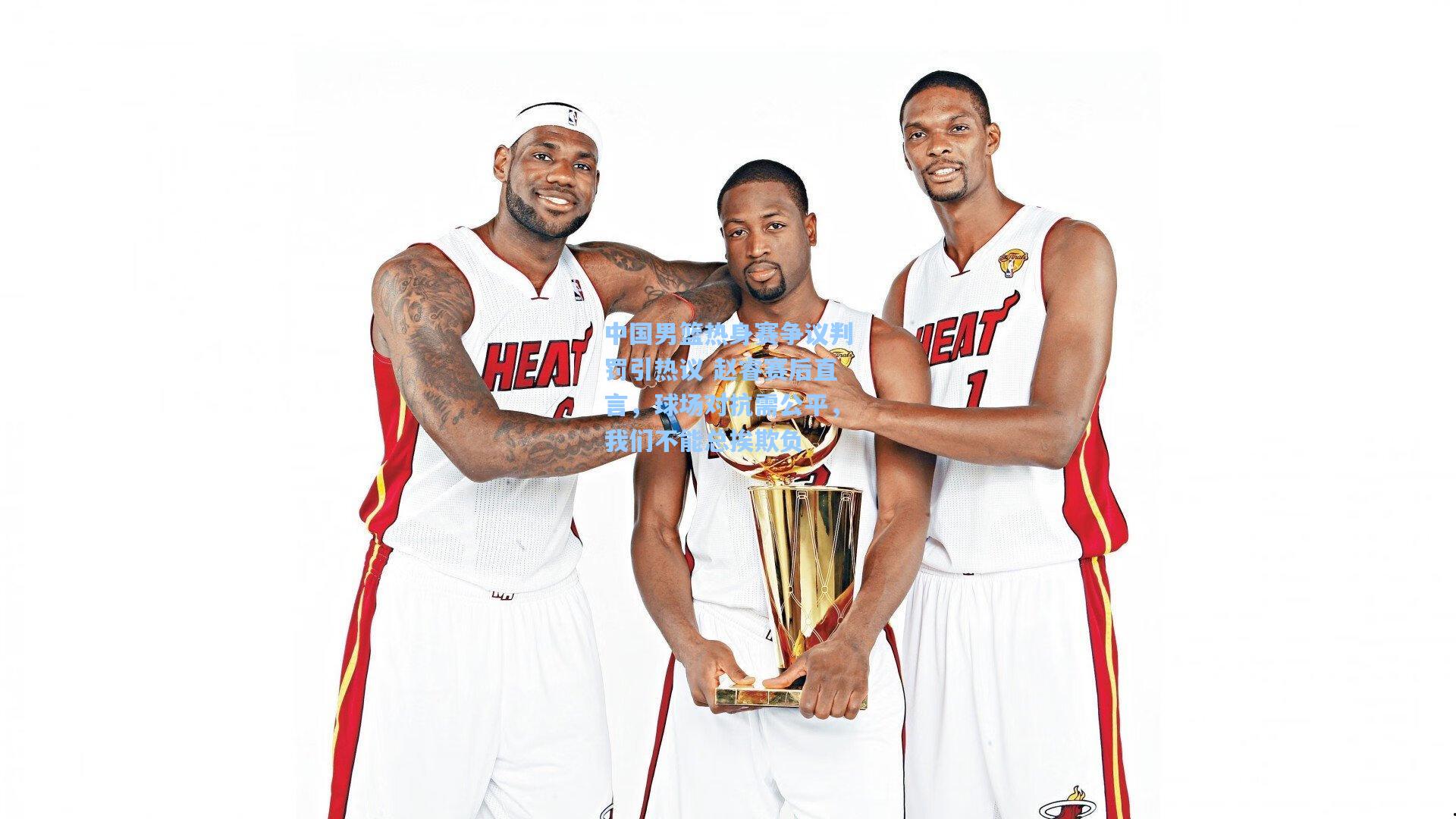 中国男篮热身赛争议判罚引热议 赵睿赛后直言，球场对抗需公平，我们不能总挨欺负