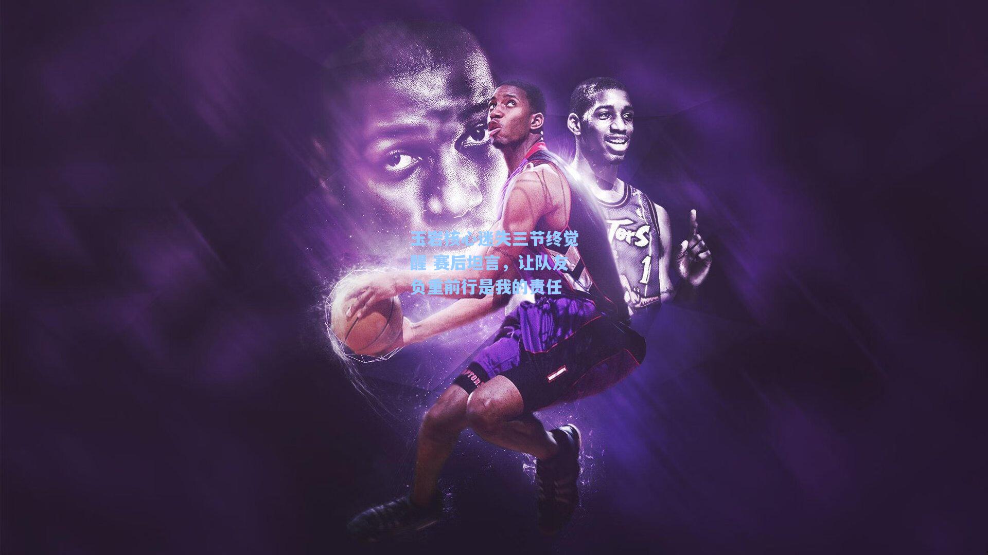 玉岩核心迷失三节终觉醒 赛后坦言，让队友负重前行是我的责任